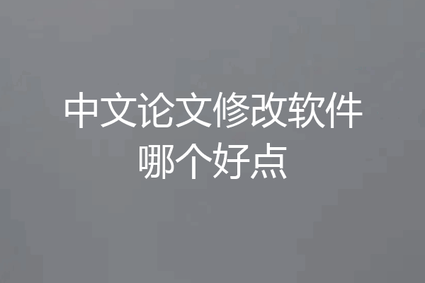 中文论文修改软件哪个好点