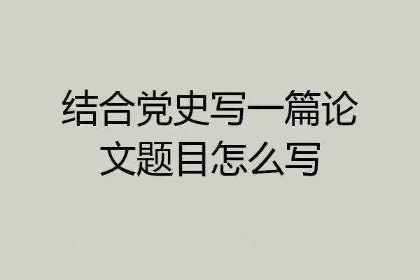 结合党史写一篇论文题目怎么写