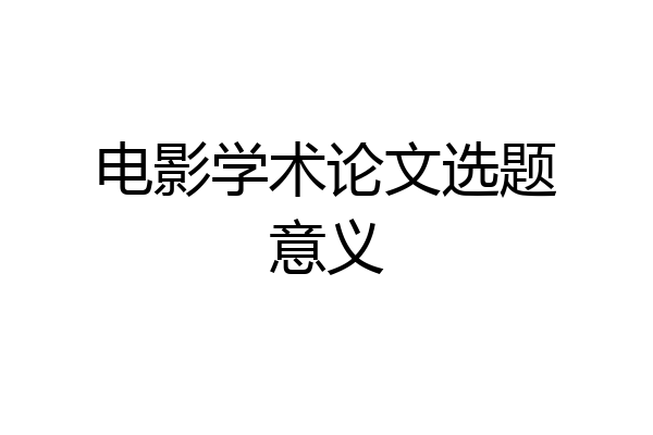 电影学术论文选题意义