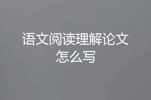 语文阅读理解论文怎么写