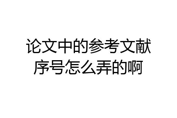 论文中的参考文献序号怎么弄的啊