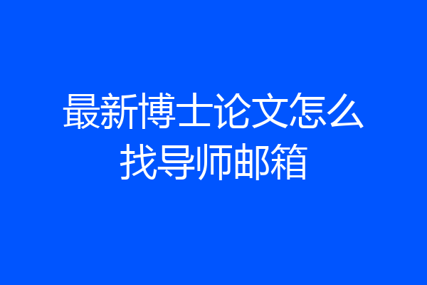 最新博士论文怎么找导师邮箱