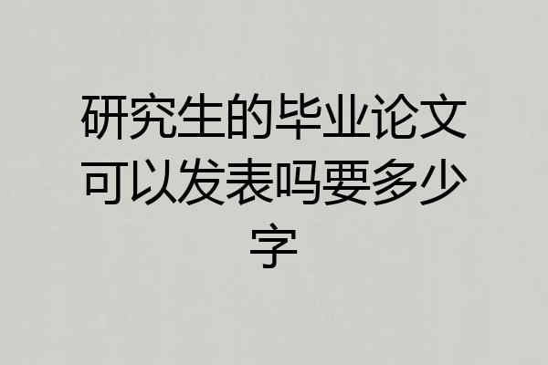 研究生的毕业论文可以发表吗要多少字