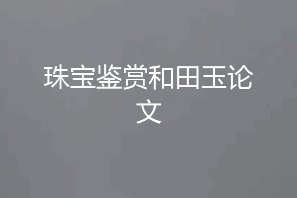 珠宝鉴赏和田玉论文