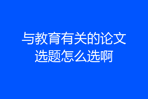 与教育有关的论文选题怎么选啊