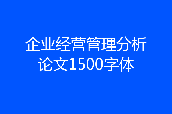 企业经营管理分析论文1500字体