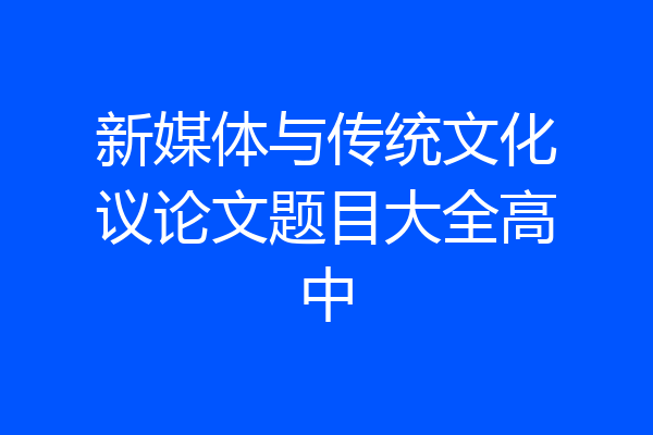 新媒体与传统文化议论文题目大全高中