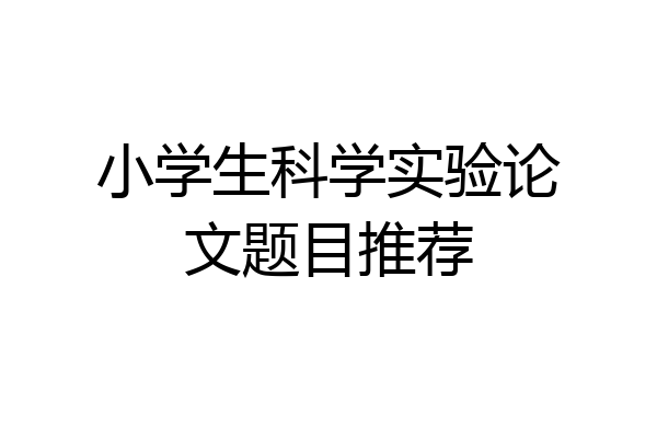 小学生科学实验论文题目推荐