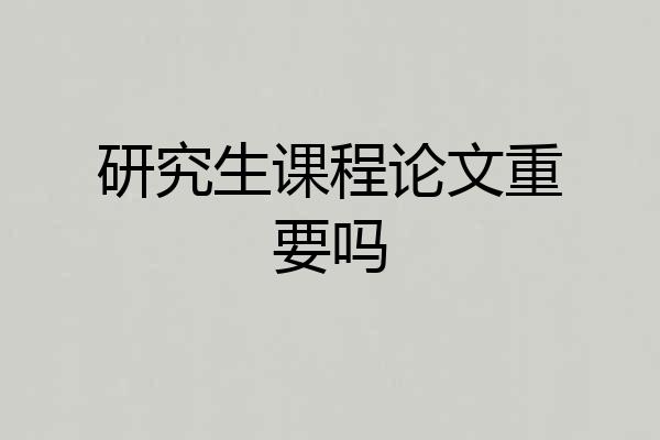 研究生课程论文重要吗