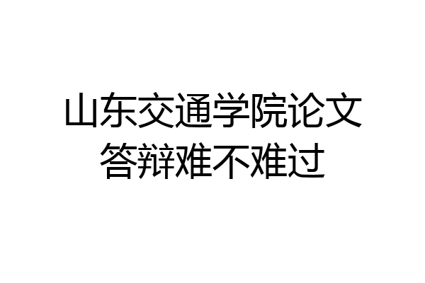 山东交通学院论文答辩难不难过