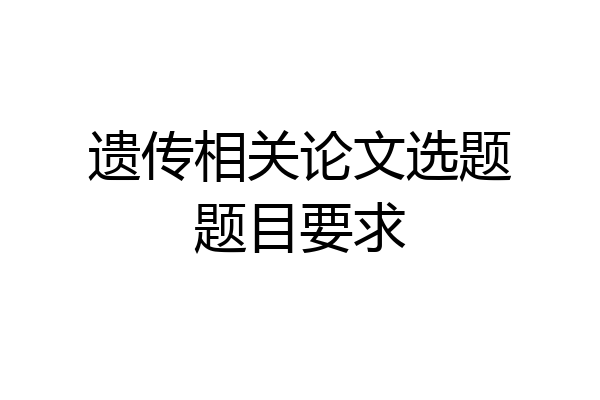 遗传相关论文选题题目要求