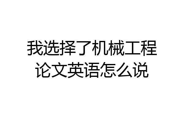 我选择了机械工程论文英语怎么说