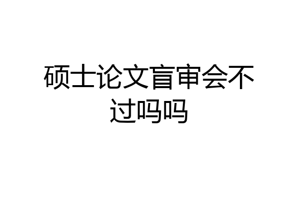 硕士论文盲审会不过吗吗