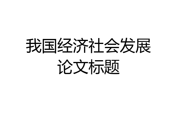 我国经济社会发展论文标题
