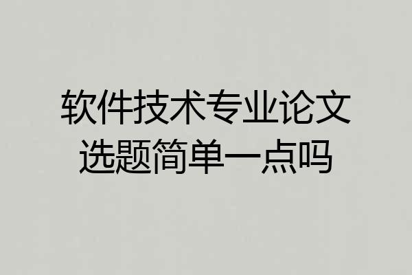 软件技术专业论文选题简单一点吗
