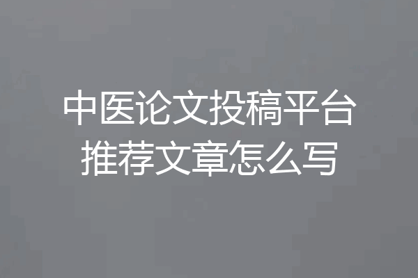 中医论文投稿平台推荐文章怎么写