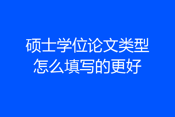 硕士学位论文类型怎么填写的更好
