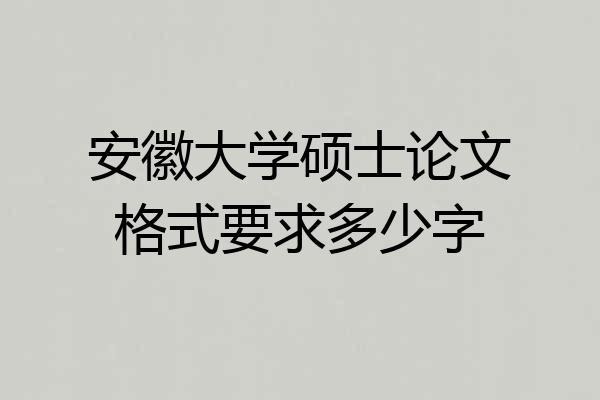 安徽大学硕士论文格式要求多少字