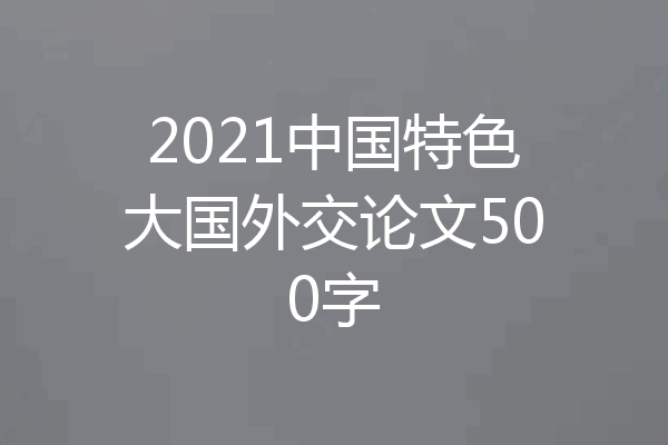 2021中国特色大国外交论文500字