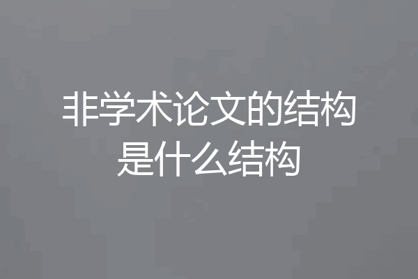 非学术论文的结构是什么结构