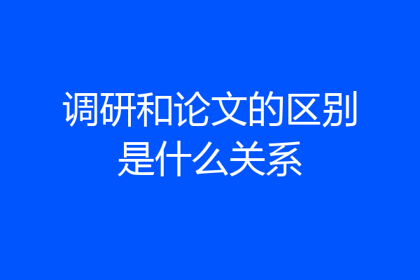 调研和论文的区别是什么关系
