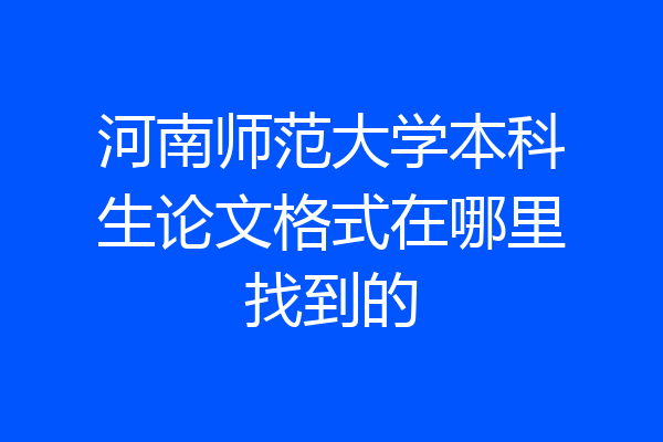 河南师范大学本科生论文格式在哪里找到的