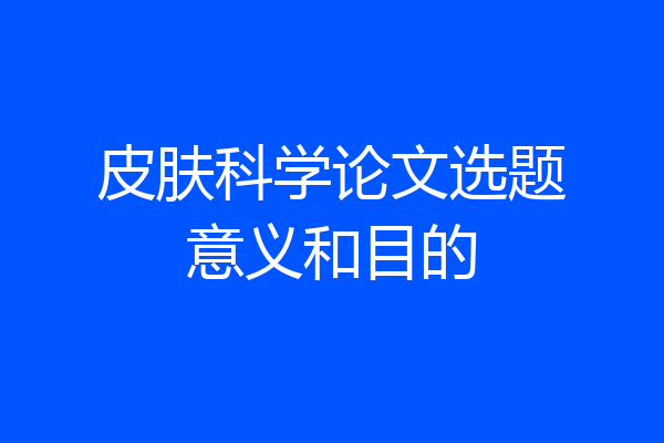 皮肤科学论文选题意义和目的