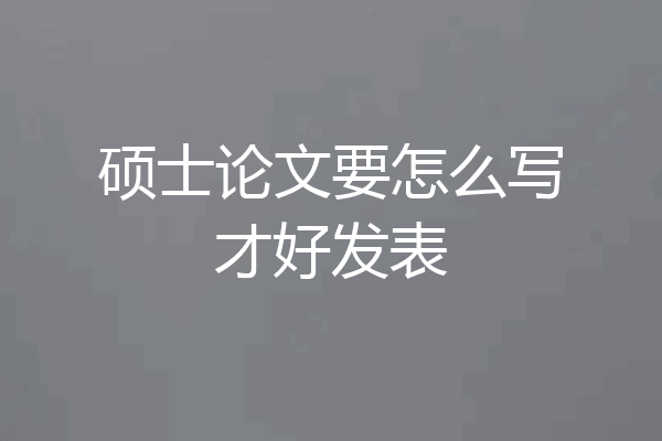 硕士论文要怎么写才好发表