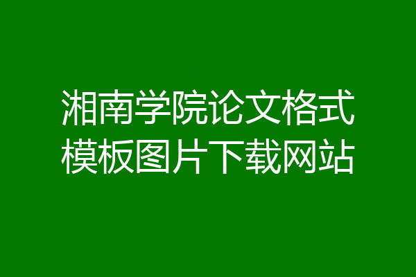 湘南学院论文格式模板图片下载网站