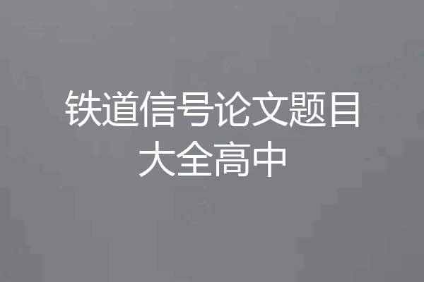 铁道信号论文题目大全高中