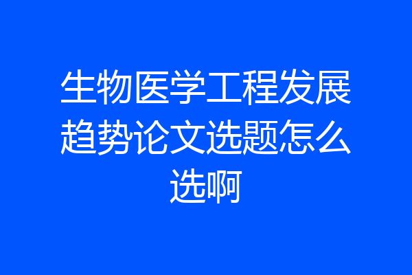 生物医学工程发展趋势论文选题怎么选啊