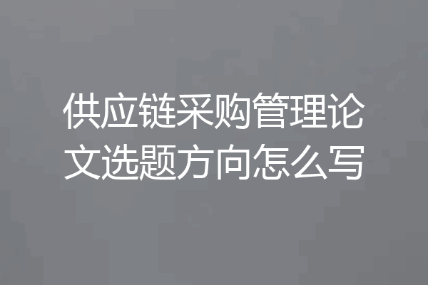 供应链采购管理论文选题方向怎么写