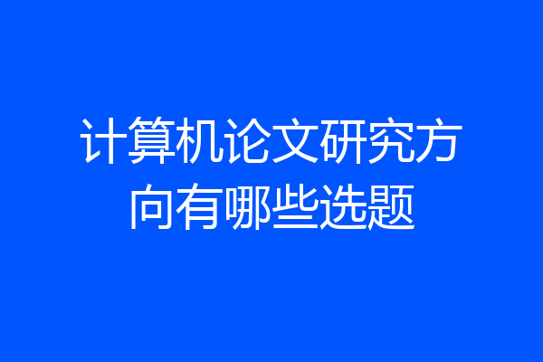 计算机论文研究方向有哪些选题