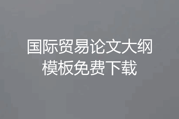 国际贸易论文大纲模板免费下载