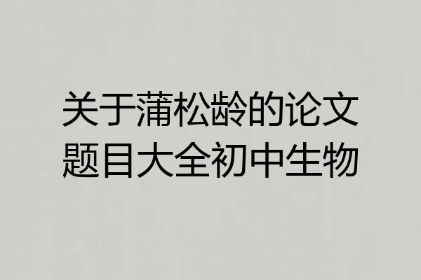 关于蒲松龄的论文题目大全初中生物