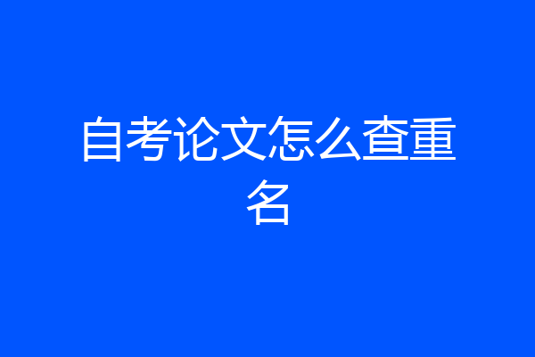 自考论文怎么查重名