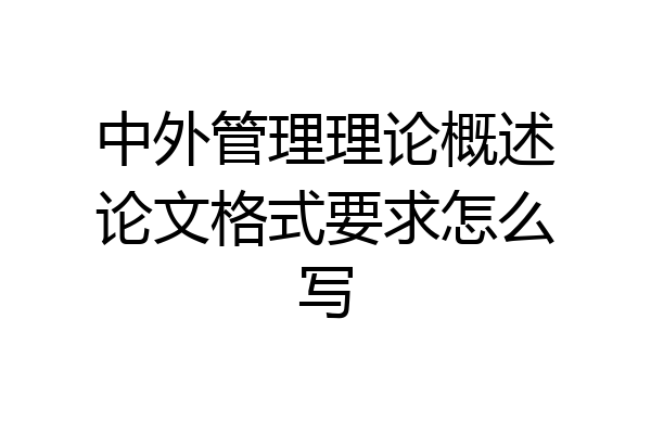 中外管理理论概述论文格式要求怎么写
