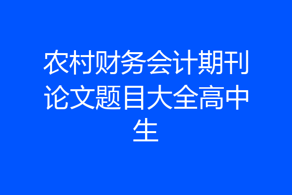 农村财务会计期刊论文题目大全高中生