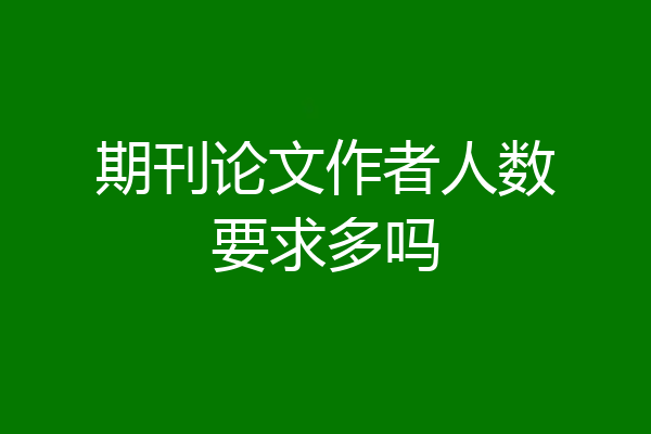 期刊论文作者人数要求多吗