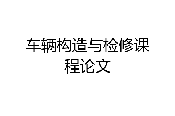 车辆构造与检修课程论文