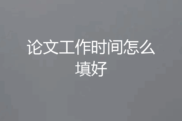 论文工作时间怎么填好