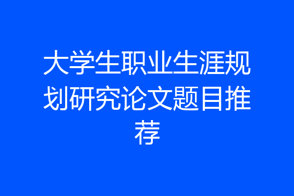 大学生职业生涯规划研究论文题目推荐