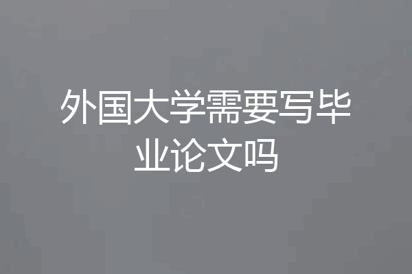 外国大学需要写毕业论文吗