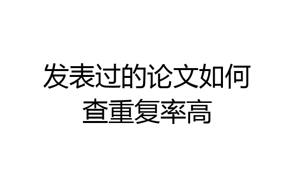 发表过的论文如何查重复率高