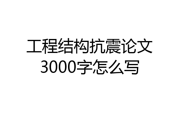 工程结构抗震论文3000字怎么写
