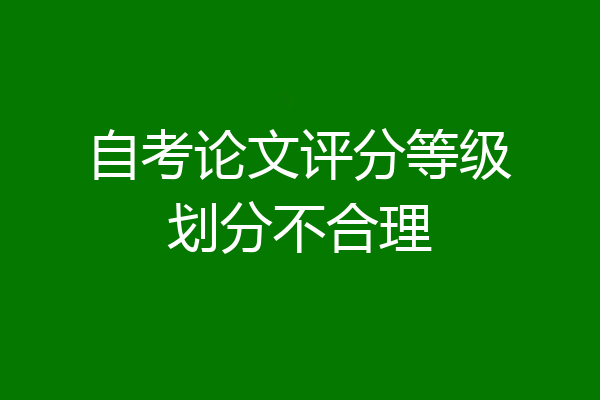 自考论文评分等级划分不合理