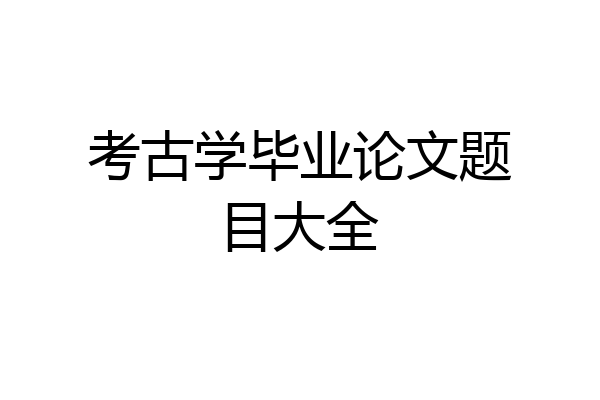 考古学毕业论文题目大全