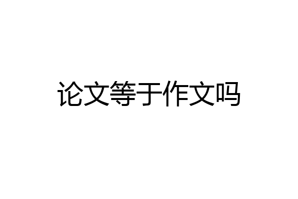 论文等于作文吗