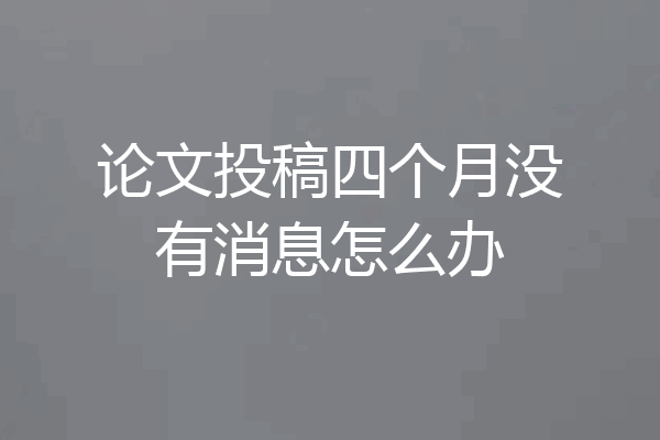 论文投稿四个月没有消息怎么办