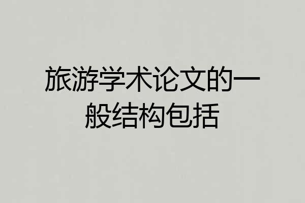 旅游学术论文的一般结构包括